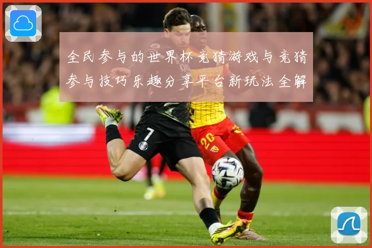 全民参与的世界杯竞猜游戏与竞猜参与技巧乐趣分享平台新玩法全解数据研判-深度解析