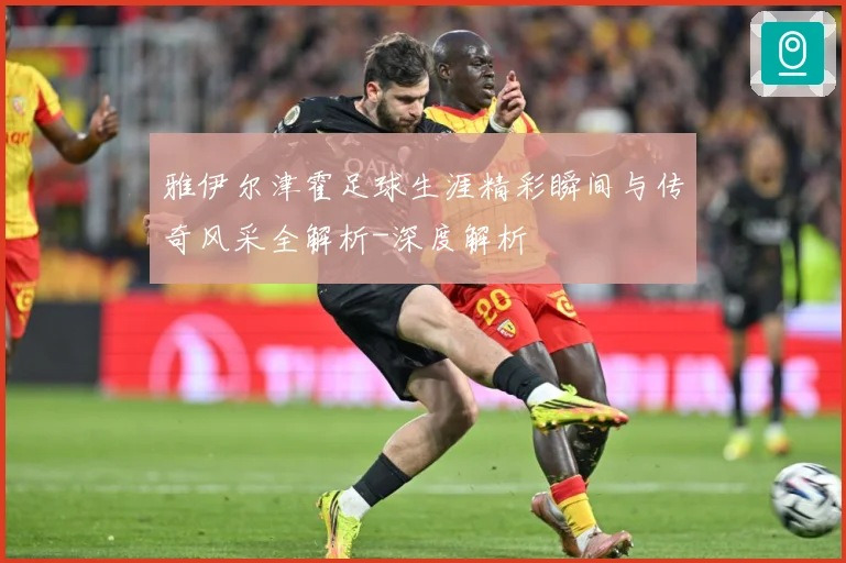 雅伊尔津霍足球生涯精彩瞬间与传奇风采全解析-深度解析