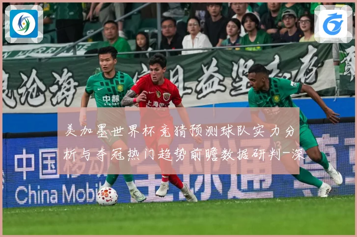 美加墨世界杯竞猜预测球队实力分析与夺冠热门趋势前瞻数据研判-深度解析