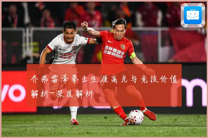 乔弗雷泽拳击生涯高光与竞技价值解析-深度解析