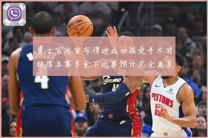 勇士官方宣布穆迪成功接受手术将缺席本赛季余下比赛预计完全康复赛场复盘-深度解析