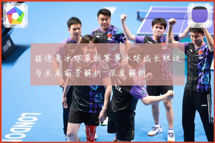 赫德曼冰球最新赛事冰球成长轨迹与未来前景解析-深度解析