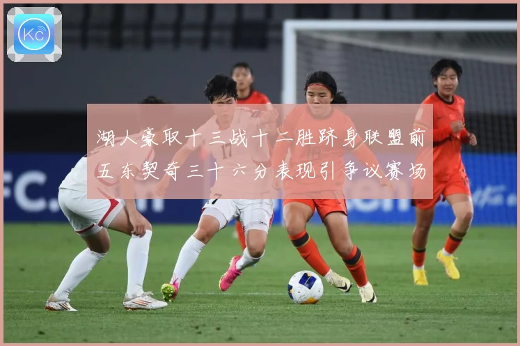 湖人豪取十三战十二胜跻身联盟前五东契奇三十六分表现引争议赛场复盘-深度解析