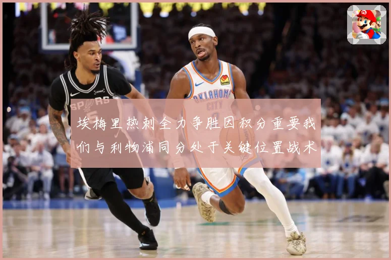 埃梅里热刺全力争胜因积分重要我们与利物浦同分处于关键位置战术观察-深度解析