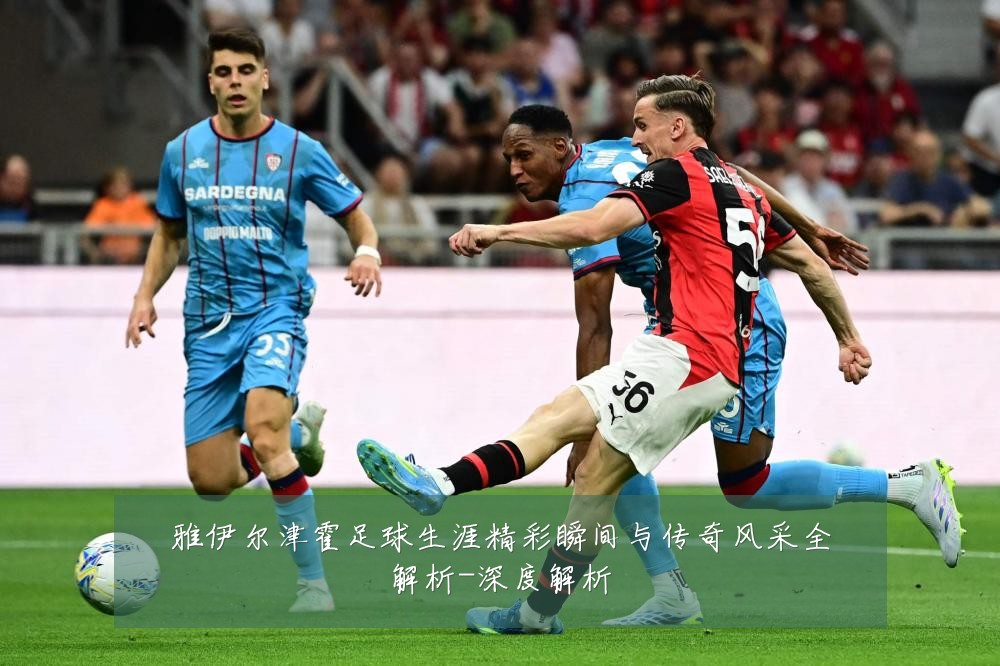 雅伊尔津霍足球生涯精彩瞬间与传奇风采全解析-深度解析