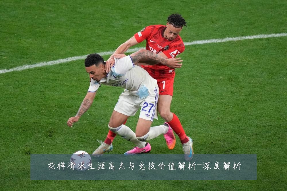 花样滑冰生涯高光与竞技价值解析-深度解析