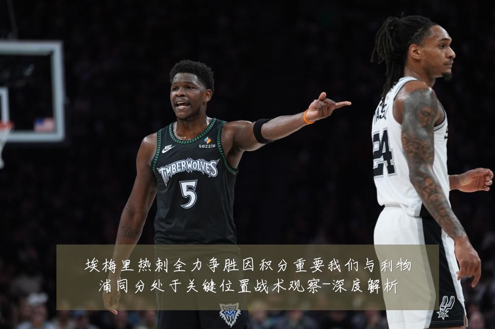 埃梅里热刺全力争胜因积分重要我们与利物浦同分处于关键位置战术观察-深度解析
