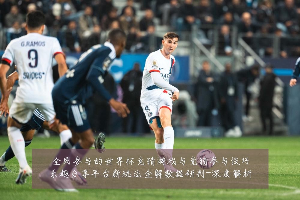 全民参与的世界杯竞猜游戏与竞猜参与技巧乐趣分享平台新玩法全解数据研判-深度解析