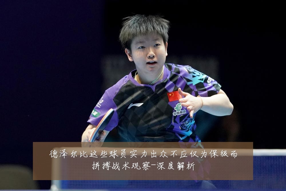 德泽尔比这些球员实力出众不应仅为保级而拼搏战术观察-深度解析