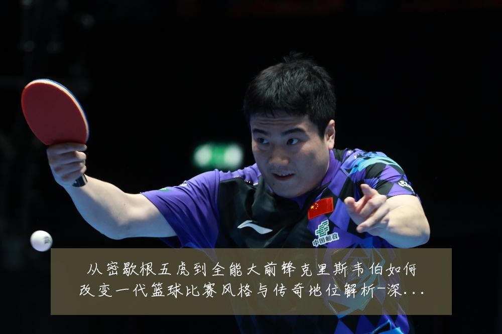 从密歇根五虎到全能大前锋克里斯韦伯如何改变一代篮球比赛风格与传奇地位解析-深度解析