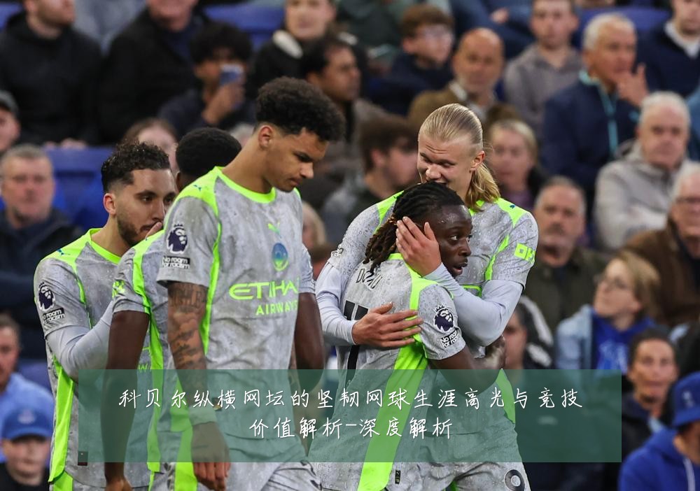 科贝尔纵横网坛的坚韧网球生涯高光与竞技价值解析-深度解析